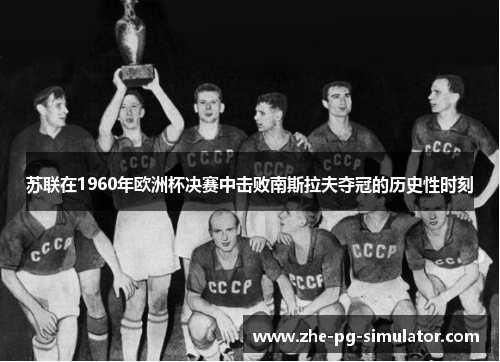 苏联在1960年欧洲杯决赛中击败南斯拉夫夺冠的历史性时刻