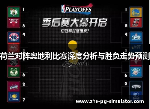 荷兰对阵奥地利比赛深度分析与胜负走势预测 荷兰对阵奥地利比赛深度分析与胜负走势预测