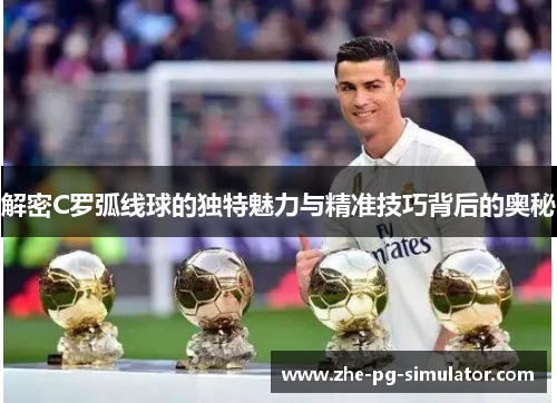 解密C罗弧线球的独特魅力与精准技巧背后的奥秘 解密C罗弧线球的独特魅力与精准技巧背后的奥秘