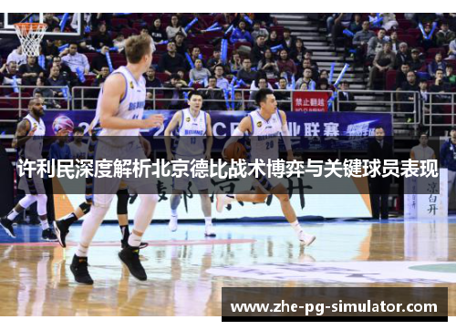 许利民深度解析北京德比战术博弈与关键球员表现 许利民深度解析北京德比战术博弈与关键球员表现