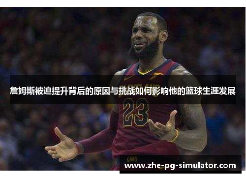 詹姆斯被迫提升背后的原因与挑战如何影响他的篮球生涯发展 詹姆斯被迫提升背后的原因与挑战如何影响他的篮球生涯发展