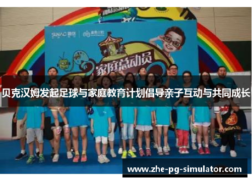 贝克汉姆发起足球与家庭教育计划倡导亲子互动与共同成长 贝克汉姆发起足球与家庭教育计划倡导亲子互动与共同成长