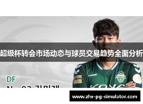 超级杯转会市场动态与球员交易趋势全面分析 超级杯转会市场动态与球员交易趋势全面分析