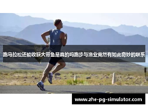 跑马拉松还能收获大带鱼是真的吗跑步与渔业竟然有如此奇妙的联系 跑马拉松还能收获大带鱼是真的吗跑步与渔业竟然有如此奇妙的联系