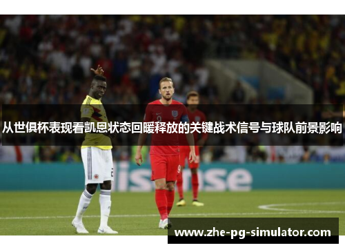 从世俱杯表现看凯恩状态回暖释放的关键战术信号与球队前景影响 从世俱杯表现看凯恩状态回暖释放的关键战术信号与球队前景影响