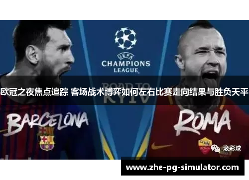 欧冠之夜焦点追踪 客场战术博弈如何左右比赛走向结果与胜负天平 欧冠之夜焦点追踪 客场战术博弈如何左右比赛走向结果与胜负天平