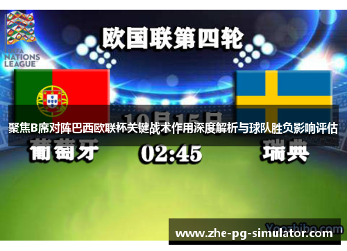 聚焦B席对阵巴西欧联杯关键战术作用深度解析与球队胜负影响评估 聚焦B席对阵巴西欧联杯关键战术作用深度解析与球队胜负影响评估