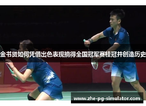 金书贤如何凭借出色表现摘得全国冠军赛桂冠并创造历史 金书贤如何凭借出色表现摘得全国冠军赛桂冠并创造历史