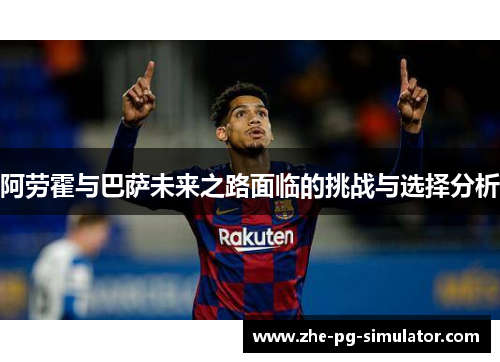 阿劳霍与巴萨未来之路面临的挑战与选择分析