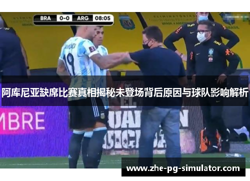 阿库尼亚缺席比赛真相揭秘未登场背后原因与球队影响解析 阿库尼亚缺席比赛真相揭秘未登场背后原因与球队影响解析