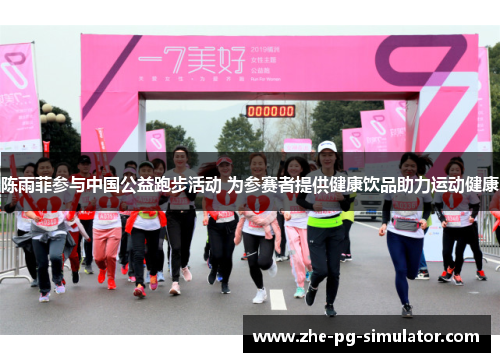 陈雨菲参与中国公益跑步活动 为参赛者提供健康饮品助力运动健康
