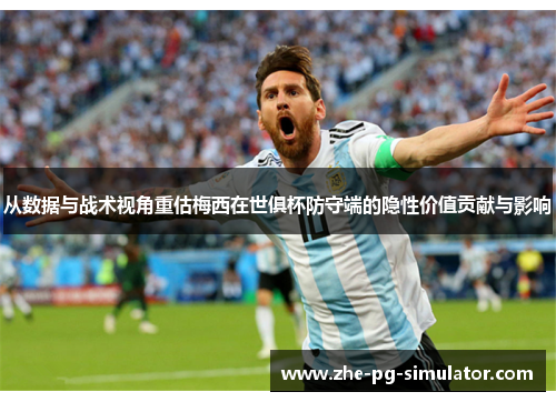 从数据与战术视角重估梅西在世俱杯防守端的隐性价值贡献与影响 从数据与战术视角重估梅西在世俱杯防守端的隐性价值贡献与影响