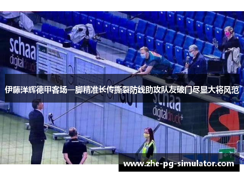 伊藤洋辉德甲客场一脚精准长传撕裂防线助攻队友破门尽显大将风范 伊藤洋辉德甲客场一脚精准长传撕裂防线助攻队友破门尽显大将风范