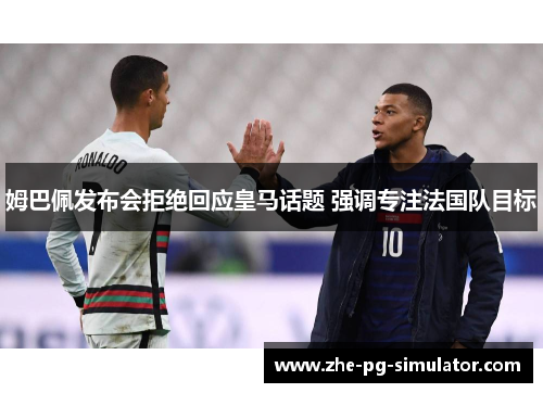 姆巴佩发布会拒绝回应皇马话题 强调专注法国队目标 姆巴佩发布会拒绝回应皇马话题 强调专注法国队目标