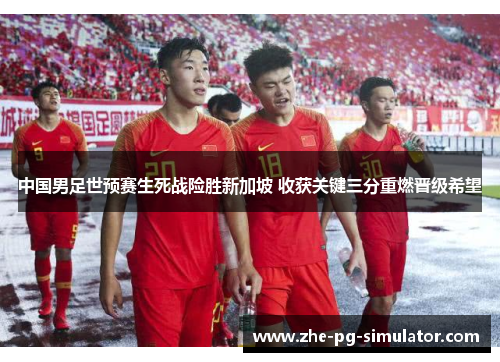 中国男足世预赛生死战险胜新加坡 收获关键三分重燃晋级希望 中国男足世预赛生死战险胜新加坡 收获关键三分重燃晋级希望
