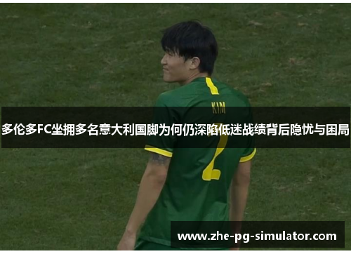 多伦多FC坐拥多名意大利国脚为何仍深陷低迷战绩背后隐忧与困局 多伦多FC坐拥多名意大利国脚为何仍深陷低迷战绩背后隐忧与困局