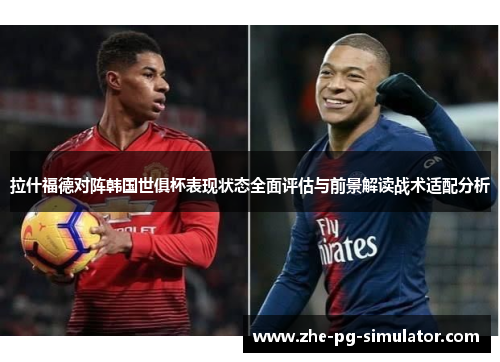 拉什福德对阵韩国世俱杯表现状态全面评估与前景解读战术适配分析 拉什福德对阵韩国世俱杯表现状态全面评估与前景解读战术适配分析